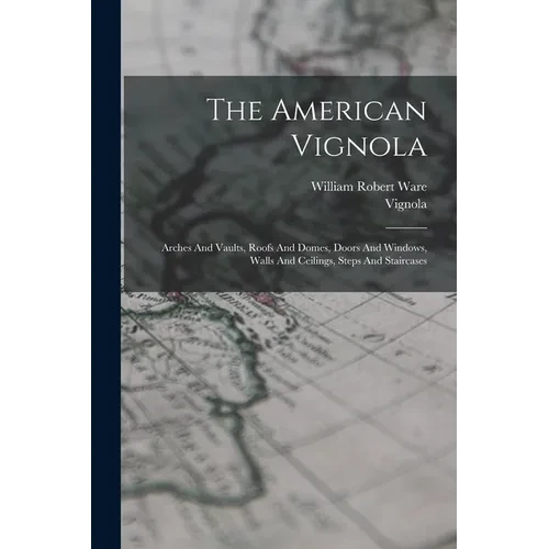 The American Vignola: Arches And Vaults, Roofs And Domes, Doors And Windows, Walls And Ceilings, Steps And Staircases - Paperback