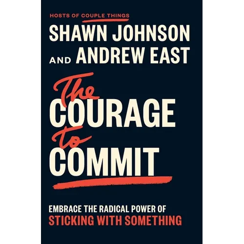 The Courage to Commit: Embrace the Radical Power of Sticking with Something