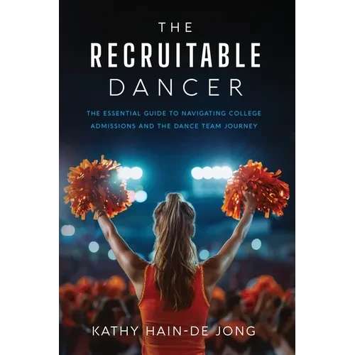The Recruitable Dancer: The Essential Guide to Navigating College Admissions and the Dance Team Journey - Paperback