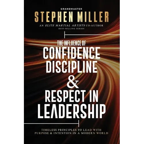 The Influence of Confidence, Discipline & Respect in Leadership: Timeless Principles to Lead With Purpose & Intention in a Modern World - Paperback