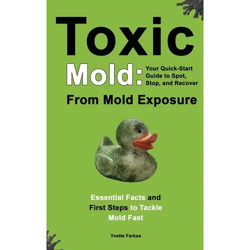Toxic Mold: Essential Health Solutions, Home Safety Tips & Practical Recovery Tools for Families (Ages 18+) - Hardcover