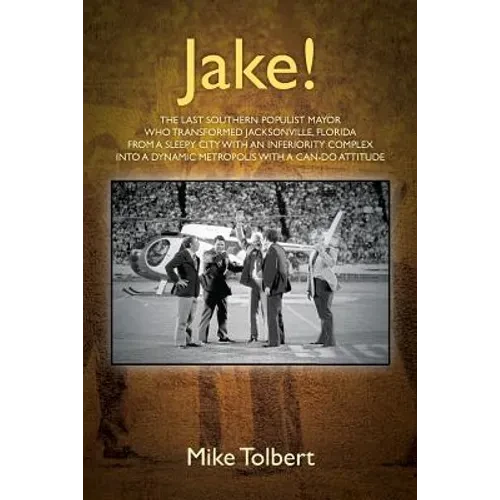 Jake!: The Last Southern Populist Mayor Who Transformed Jacksonville, Florida from a Sleepy City with an Inferiority Complex - Paperback