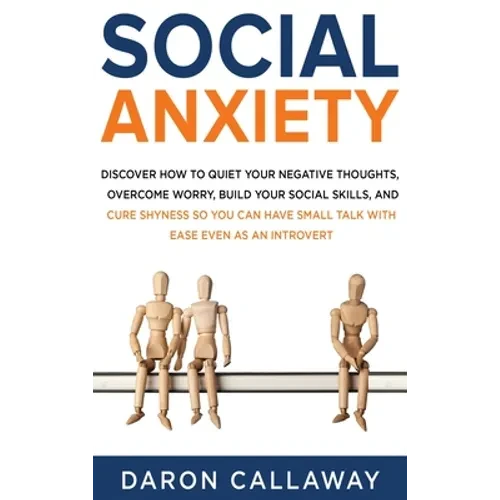 Social Anxiety: Discover How to Quiet Your Negative Thoughts, Overcome Worry, Build Your Social Skills, and Cure Shyness so You Can Have Small Talk wi - Hardcover