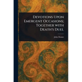 Devotions Upon Emergent Occasions; Together With Death's Duel - Paperback