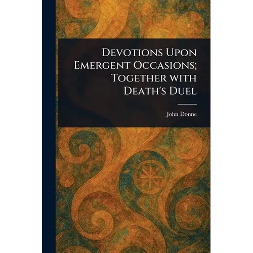 Devotions Upon Emergent Occasions; Together With Death's Duel - Paperback