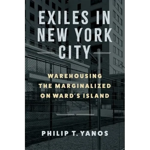 Exiles in New York City: Warehousing the Marginalized on Ward's Island - Hardcover