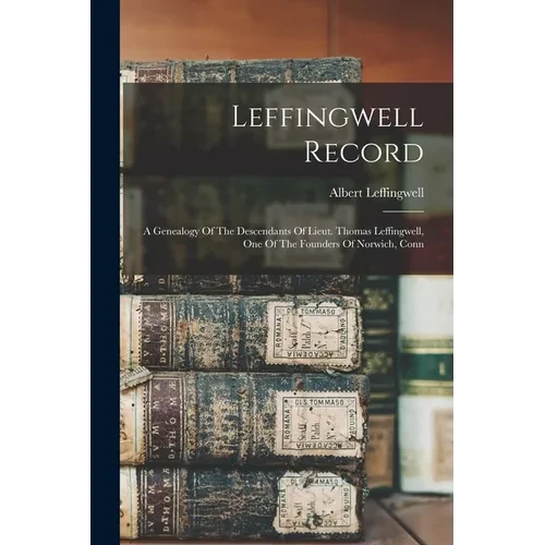 Leffingwell Record: A Genealogy Of The Descendants Of Lieut. Thomas Leffingwell, One Of The Founders Of Norwich, Conn - Paperback
