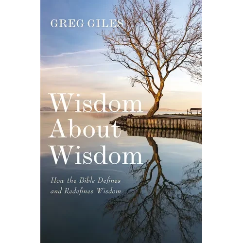 Wisdom about Wisdom: How the Bible Defines and Redefines Wisdom - Hardcover