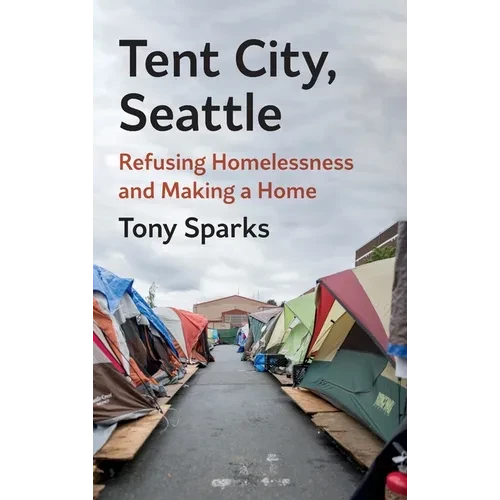 Tent City, Seattle: Refusing Homelessness and Making a Home - Hardcover