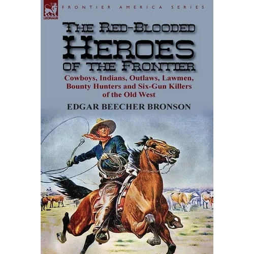 The Red-Blooded Heroes of the Frontier: Cowboys, Indians, Outlaws, Lawmen, Bounty Hunters and Six-Gun Killers of the Old West - Hardcover