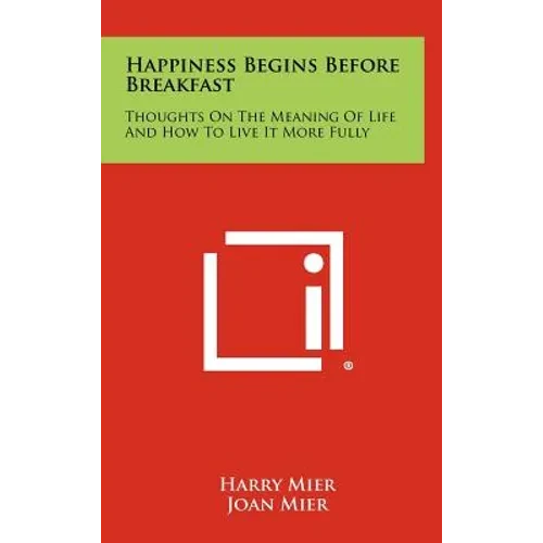 Happiness Begins Before Breakfast: Thoughts on the Meaning of Life and How to Live It More Fully - Hardcover