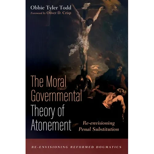 The Moral Governmental Theory of Atonement: Re-Envisioning Penal Substitution - Hardcover