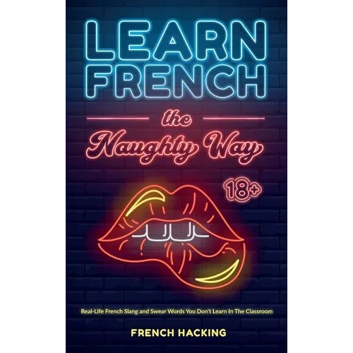 Learn French the Naughty Way - Real-Life French Slang and Swear Words You Don't Learn In The Classroom - Hardcover
