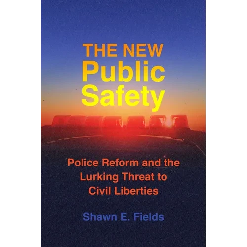 The New Public Safety: Police Reform and the Lurking Threat to Civil Liberties - Paperback