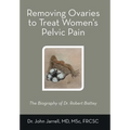 Removing Ovaries to Treat Women's Pelvic Pain: The Biography of Dr. Robert Battey - Hardcover