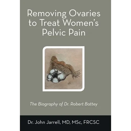 Removing Ovaries to Treat Women's Pelvic Pain: The Biography of Dr. Robert Battey - Hardcover