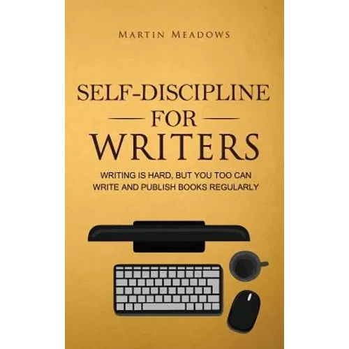 Self-Discipline for Writers: Writing Is Hard, But You Too Can Write and Publish Books Regularly - Hardcover