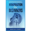 Manipulation for Beginners: How to Persuade and Influence People with Manipulation, Mind Control and Dark Psychology - Hardcover