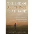 The End of All Things Is at Hand: A Christian Eschatology in Conversation with Science and Islam - Paperback