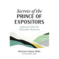 Secrets of the Prince of Expositors: Applying the Bible Like Alexander MacLaren - Paperback