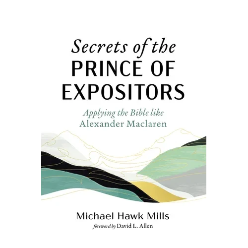 Secrets of the Prince of Expositors: Applying the Bible Like Alexander MacLaren - Paperback