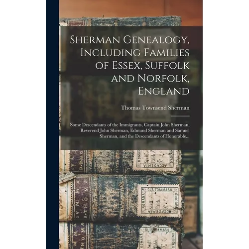 Sherman Genealogy, Including Families of Essex, Suffolk and Norfolk, England [electronic Resource]: Some Descendants of the Immigrants, Captain John S