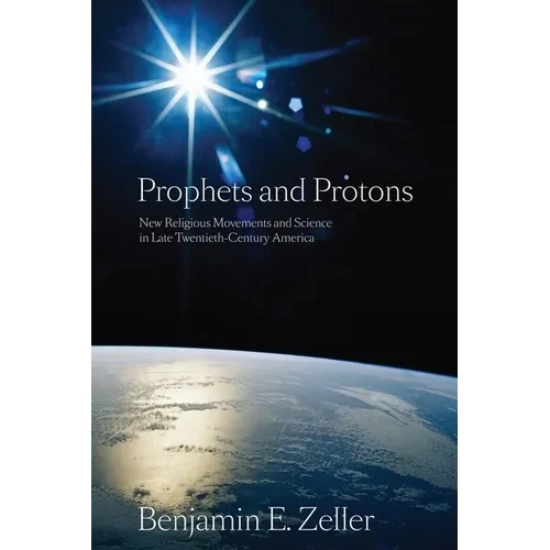 Prophets and Protons: New Religious Movements and Science in Late Twentieth-Century America - Hardcover