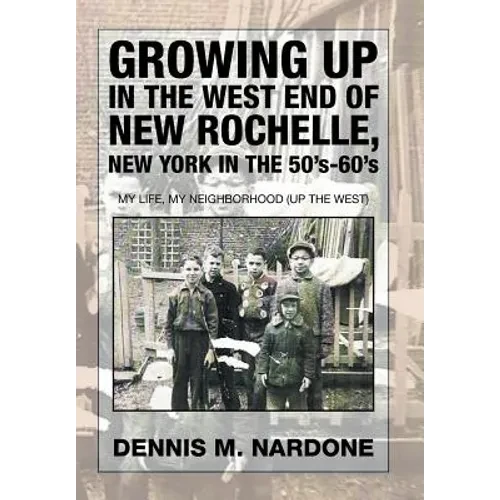 Growing Up in the West End of New Rochelle, New York in the 50's-60's: My Life, My Neighborhood (Up The West) - Hardcover