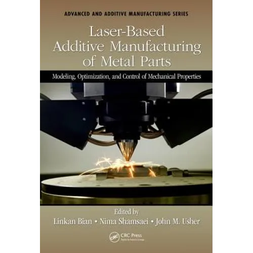 Laser-Based Additive Manufacturing of Metal Parts: Modeling, Optimization, and Control of Mechanical Properties