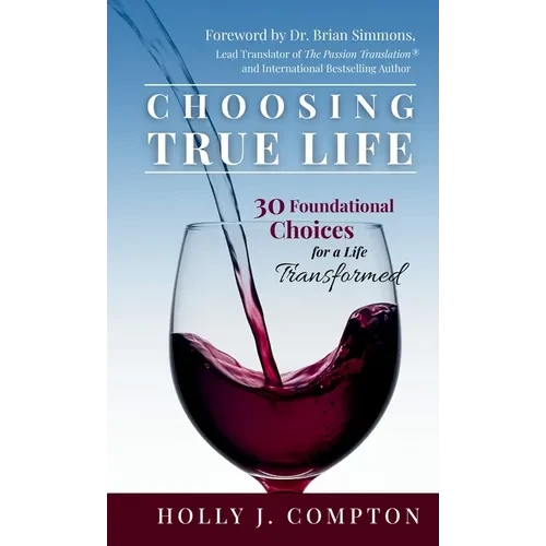 Choosing True Life: 30 Foundational Choices for a Life Transformed - Hardcover