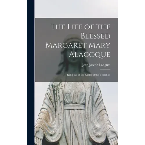 The Life of the Blessed Margaret Mary Alacoque: Religious of the Order of the Visitation