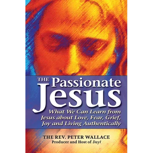 The Passionate Jesus: What We Can Learn from Jesus about Love, Fear, Grief, Joy and Living Authentically - Hardcover