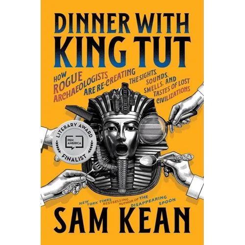 Dinner with King Tut: How Rogue Archaeologists Are Re-Creating the Sights, Sounds, Smells, and Tastes of Lost Civilizations - Paperback