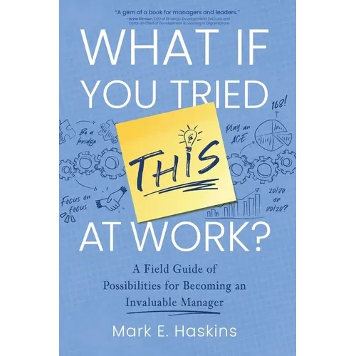 What If You Tried This At Work: A Field Guide of Possibilities for Becoming an Invaluable Manager - Paperback