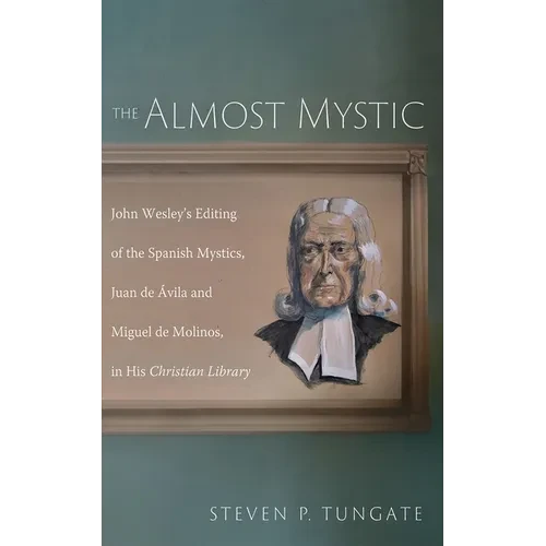 The Almost Mystic: John Wesley's Editing of the Spanish Mystics, Juan de Ávila and Miguel de Molinos, in His Christian Library - Paperback
