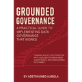 Grounded Governance A Practical Guide to Implementing Data Governance That Works - Hardcover