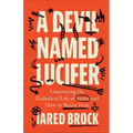 A Devil Named Lucifer: Uncovering the Diabolical Life of Satan and How to Resist Him - Paperback