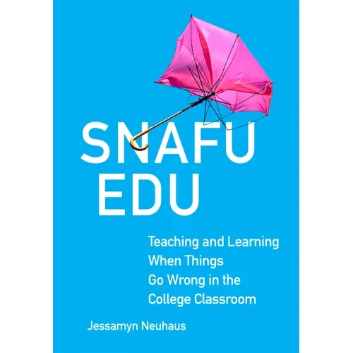 Snafu Edu: Teaching and Learning When Things Go Wrong in the College Classroom - Hardcover