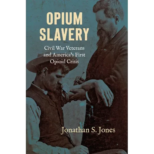 Opium Slavery: Civil War Veterans and America's First Opioid Crisis - Hardcover