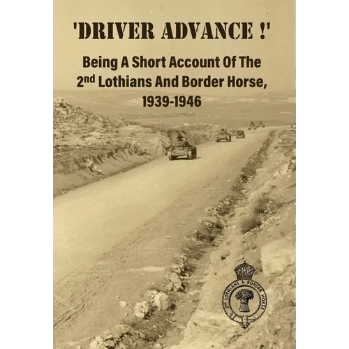 'DRIVER ADVANCE !' Being A Short Account Of The 2nd Lothians And Border Horse, 1939-1946 - Hardcover