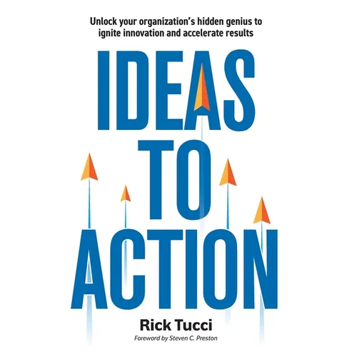Ideas to Action: Unlock your organization's hidden genius to ignite innovation and accelerate results