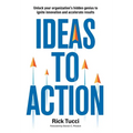 Ideas to Action: Unlock your organization's hidden genius to ignite innovation and accelerate results