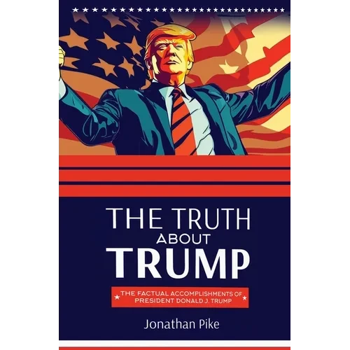 The Truth about Trump: The Factual Accomplishments of President Donald J. Trump - Hardcover