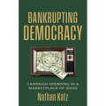 Bankrupting Democracy: Campaign Spending in a Marketplace of Ideas - Hardcover