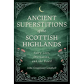 Ancient Superstitions of the Scottish Highlands: Fairy Lore, Divination, and the Devil - Hardcover