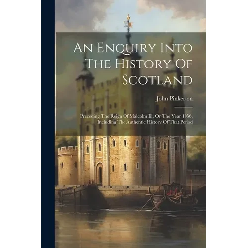 An Enquiry Into The History Of Scotland: Preceding The Reign Of Malcolm Iii, Or The Year 1056, Including The Authentic History Of That Period - Paperback