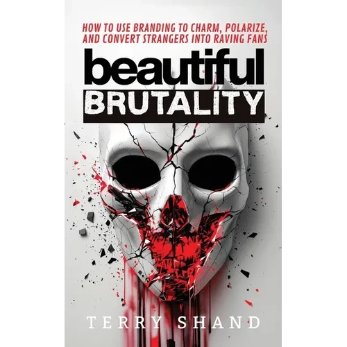 Beautiful Brutality: How to use Branding to Convert Strangers into Raving Fans - Paperback