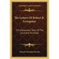The Letters Of Robert R. Livingston: The Diplomatic Story Of The Louisiana Purchase - Paperback