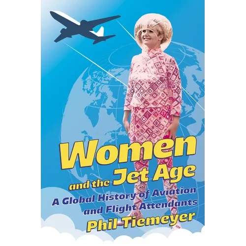 Women and the Jet Age: A Global History of Aviation and Flight Attendants - Paperback