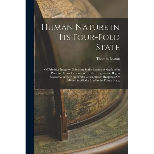 Human Nature in Its Four-Fold State: Of Primitive Integrity, Subsisting in the Parents of Mankind in Paradise; Entire Depravation, in the Irregenerate - Paperback